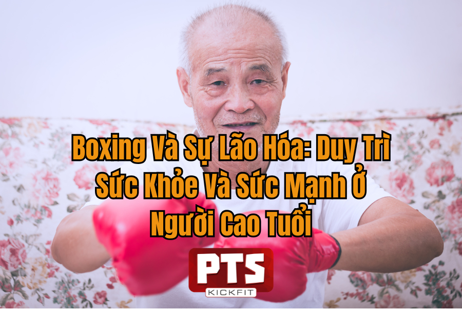 Boxing Và Sự Lão Hóa: Duy Trì Sức Khỏe Và Sức Mạnh Ở Người Cao Tuổi